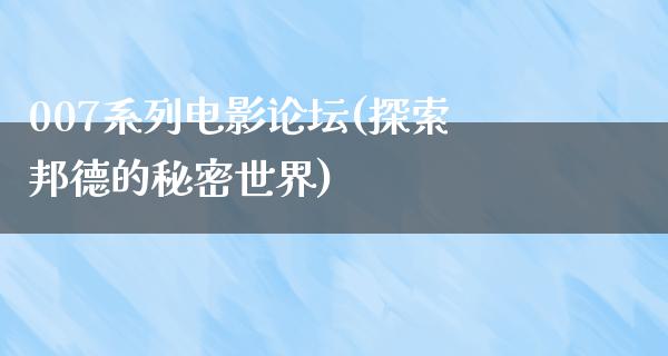 007系列电影论坛(探索邦德的秘密世界)