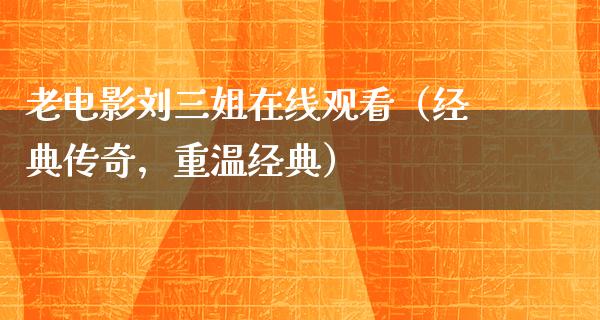 老电影刘三姐在线观看（经典传奇，重温经典）