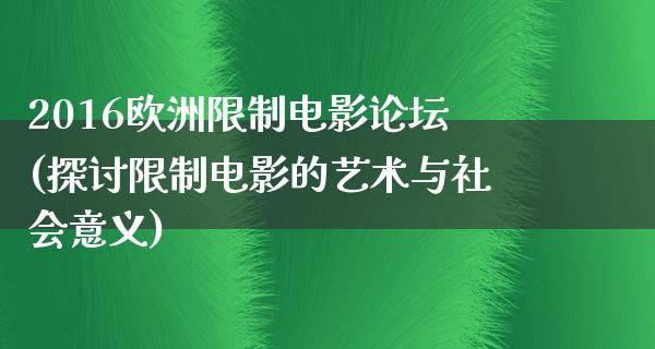 2016欧洲限制电影论坛(探讨限制电影的艺术与社会意义)