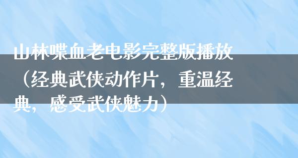 山林喋血老电影完整版播放（经典武侠动作片，重温经典，感受武侠魅力）