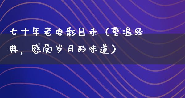 七十年老电影目录（重温经典，感受岁月的味道）