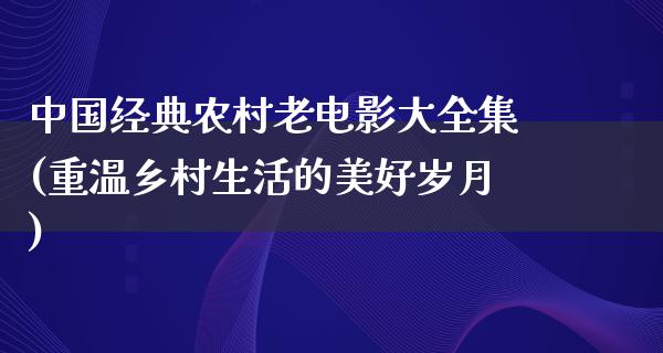 中国经典农村老电影大全集(重温乡村生活的美好岁月)