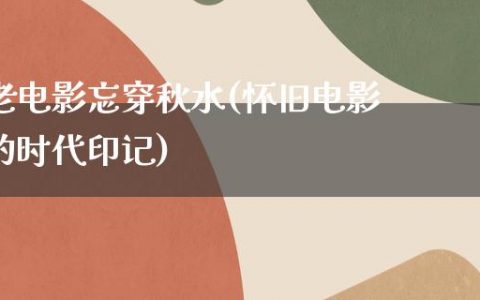 老电影忘穿秋水(怀旧电影的时代印记)