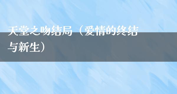 天堂之吻结局（爱情的终结与新生）