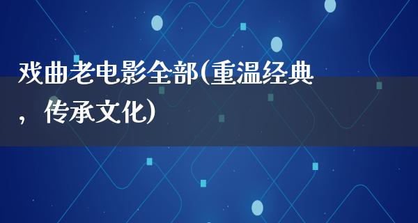 戏曲老电影全部(重温经典，传承文化)