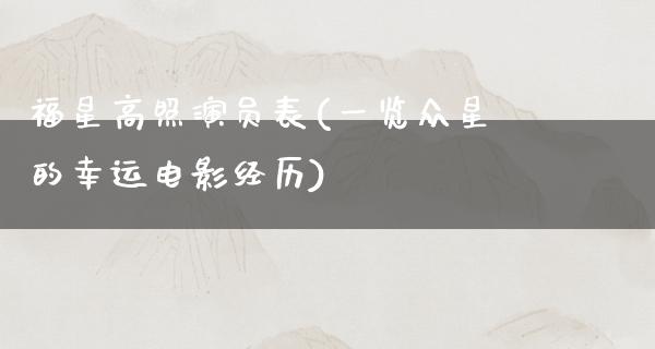 福星高照演员表(一览众星的幸运电影经历)