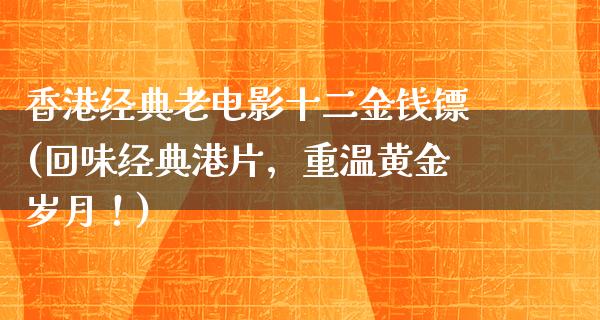 香港经典老电影十二金钱镖(回味经典港片，重温黄金岁月！)