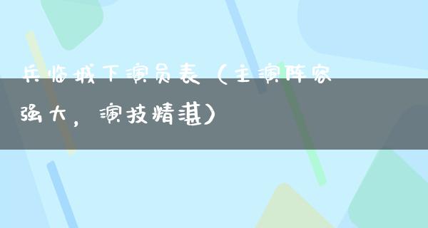 兵临城下演员表（主演阵容强大，演技精湛）