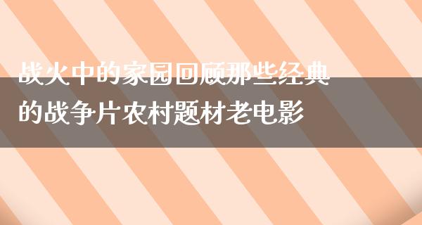 战火中的家园回顾那些经典的战争片农村题材老电影