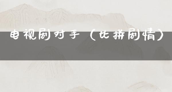 电视剧对手（比拼剧情）