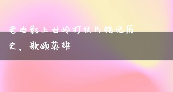 老电影上甘岭打仗片铭记历史，歌颂英雄