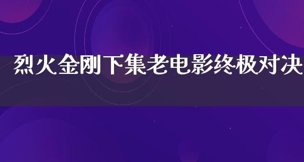 烈火金刚下集老电影终极对决