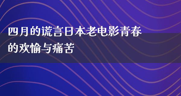 四月的谎言日本老电影青春的欢愉与痛苦