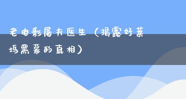 老电影屠夫医生（揭露好莱坞黑幕的真相）