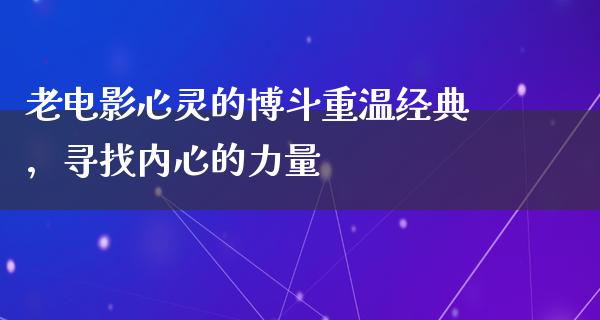 老电影心灵的博斗重温经典，寻找内心的力量