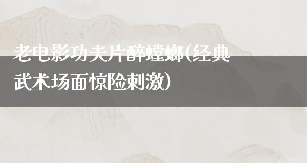 老电影功夫片醉螳螂(经典武术场面惊险刺激)