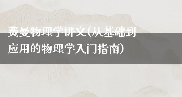 费曼物理学讲义(从基础到应用的物理学入门指南)