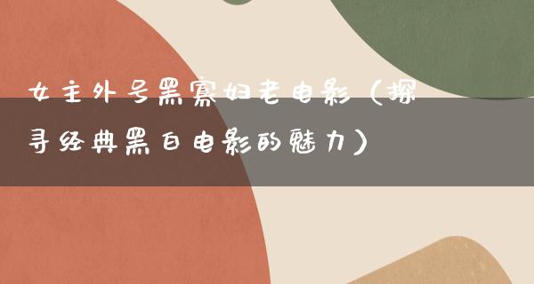 女主外号黑寡妇老电影（探寻经典黑白电影的魅力）