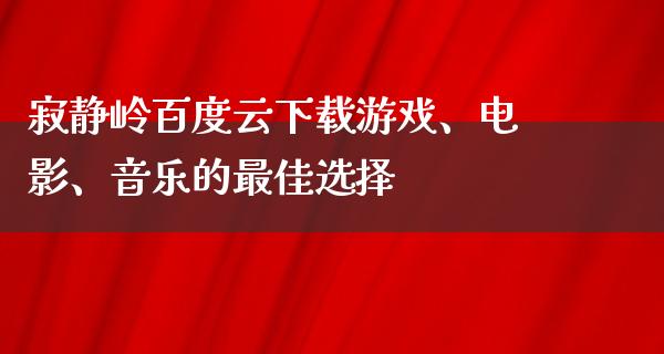 寂静岭百度云下载游戏、电影、音乐的最佳选择