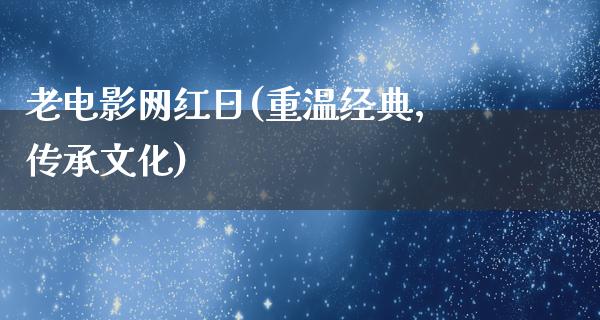 老电影网红日(重温经典，传承文化)