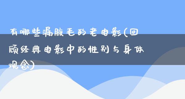 有哪些漏腋毛的老电影(回顾经典电影中的性别与身体观念)