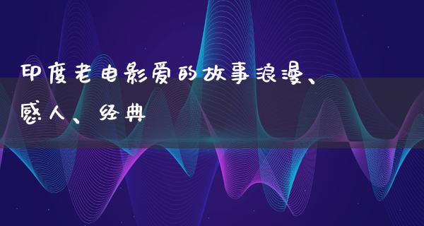 印度老电影爱的故事浪漫、感人、经典