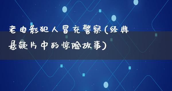 老电影犯人冒充警察(经典悬疑片中的惊险故事)