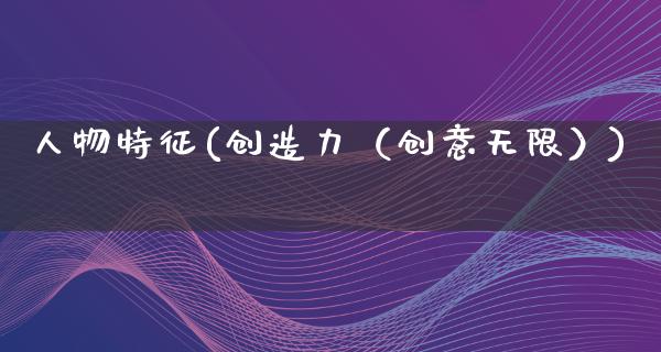 人物特征(创造力（创意无限）)