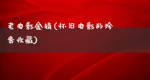 老电影金锁(怀旧电影的珍贵收藏)