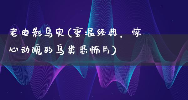 老电影鸟灾(重温经典，惊心动魄的鸟类恐怖片)