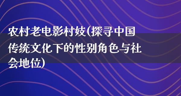 农村老电影村妓(探寻中国传统文化下的性别角色与社会地位)