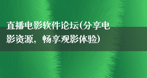 直播电影软件论坛(分享电影资源，畅享观影体验)