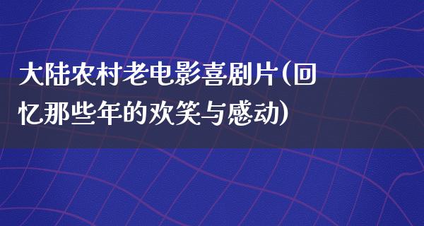 大陆农村老电影喜剧片(回忆那些年的欢笑与感动)