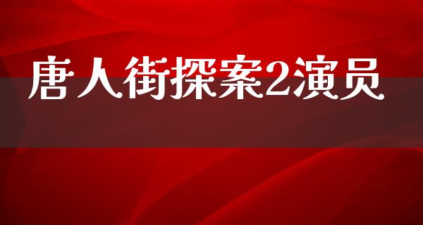 唐人街探案2演员