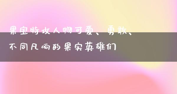 果宝特攻人物可爱、勇敢、不同凡响的果实英雄们