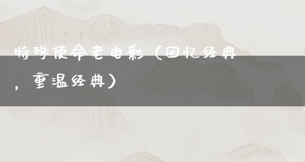 特殊使命老电影（回忆经典，重温经典）