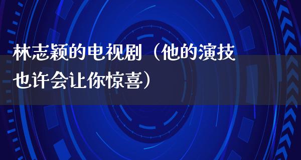 林志颖的电视剧（他的演技也许会让你惊喜）