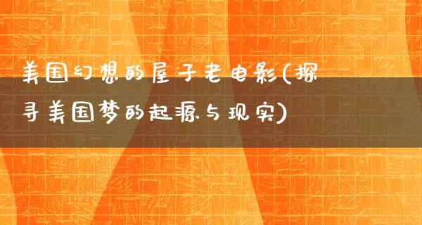 美国幻想的屋子老电影(探寻美国梦的起源与现实)