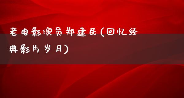 老电影演员郑建民(回忆经典影片岁月)