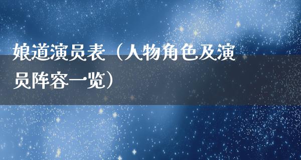 娘道演员表（人物角色及演员阵容一览）