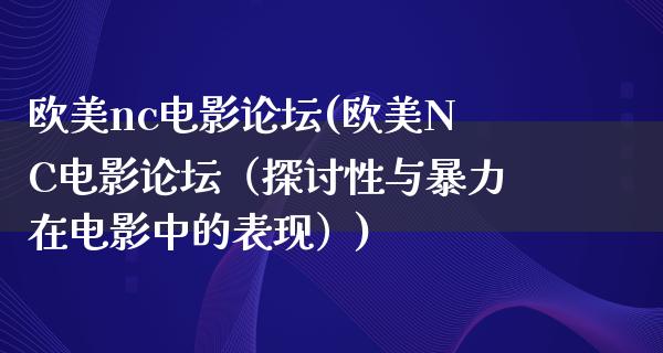 欧美nc电影论坛(欧美NC电影论坛（探讨性与暴力在电影中的表现）)