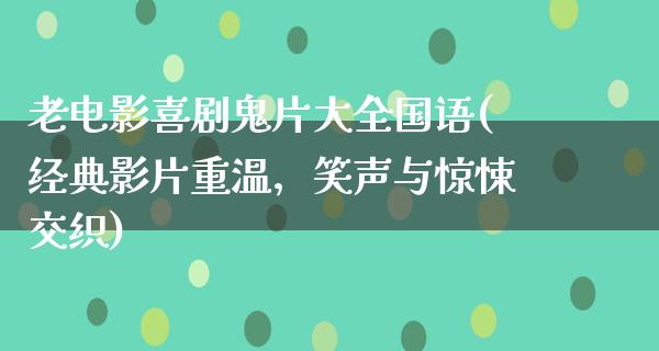 老电影喜剧鬼片大全国语(经典影片重温，笑声与惊悚交织)