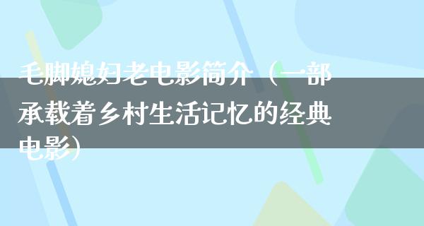 毛脚媳妇老电影简介（一部承载着乡村生活记忆的经典电影）