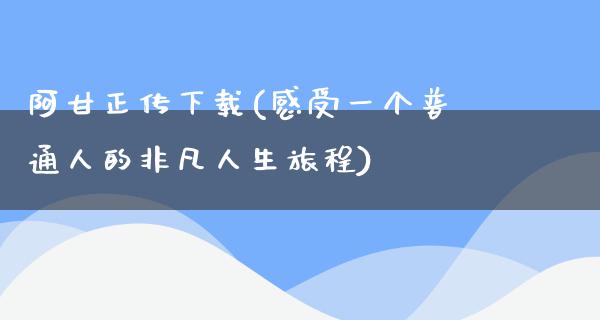 阿甘正传下载(感受一个普通人的非凡人生旅程)