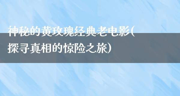 神秘的黄玫瑰经典老电影(探寻真相的惊险之旅)