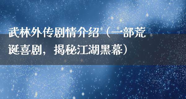 武林外传剧情介绍（一部荒诞喜剧，揭秘**黑幕）