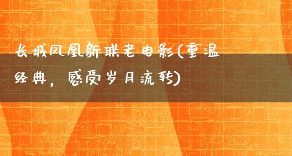 长城凤凰新联老电影(重温经典，感受岁月流转)