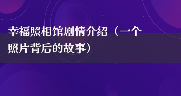 幸福照相馆剧情介绍（一个照片背后的故事）