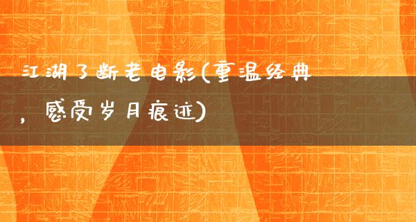 江湖了断老电影(重温经典，感受岁月痕迹)