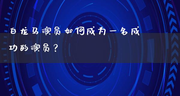 白龙马演员如何成为一名成功的演员？